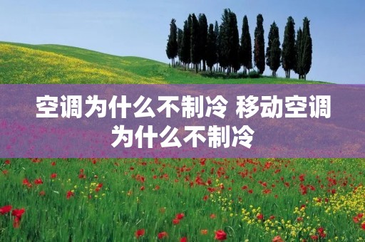 空调为什么不制冷 移动空调为什么不制冷 空调为什么不制冷 移动空调为什么不制冷
