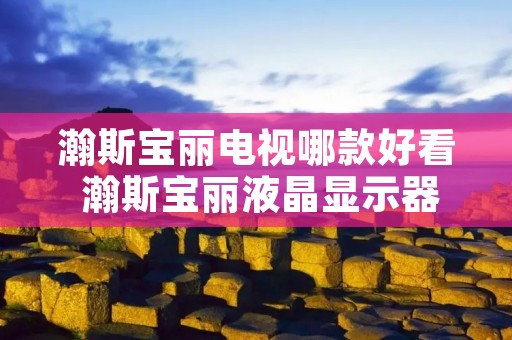 瀚斯宝丽电视哪款好看 瀚斯宝丽液晶显示器