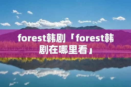 forest韩剧「forest韩剧在哪里看」 forest韩剧「forest韩剧在哪里看」