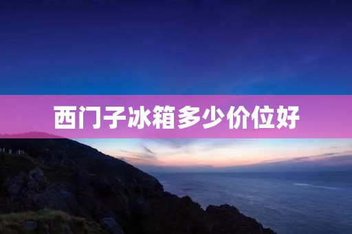 西门子冰箱多少价位好