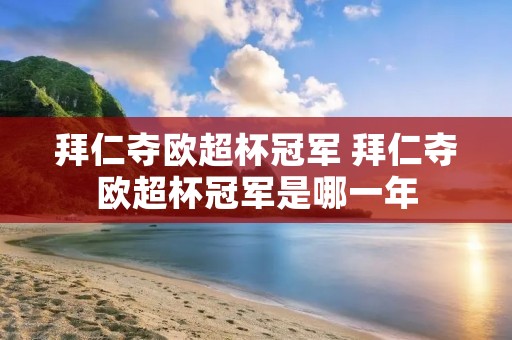 拜仁夺欧超杯冠军 拜仁夺欧超杯冠军是哪一年 拜仁夺欧超杯冠军 拜仁夺欧超杯冠军是哪一年