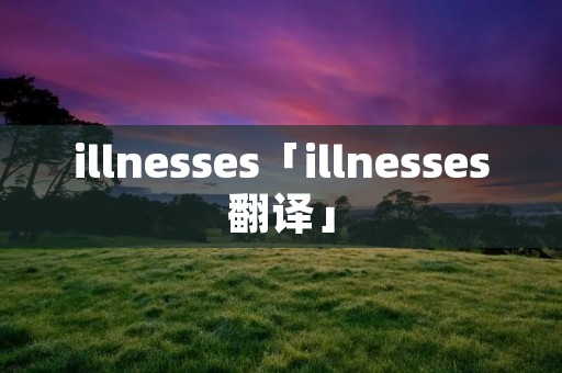 illnesses「illnesses翻译」