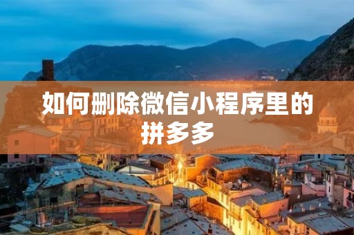 如何删除微信小程序里的拼多多