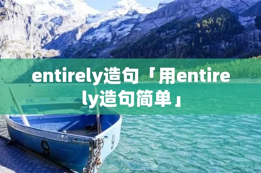 entirely造句「用entirely造句简单」