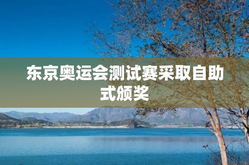 东京奥运会测试赛采取自助式颁奖：实现高效与便利的完美结合
