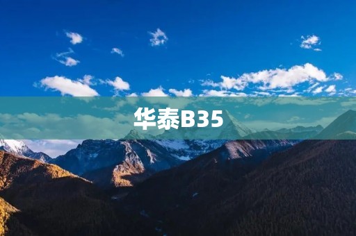 华泰B35:开创智能驾驶新时代 华泰B35:开创智能驾驶新时代