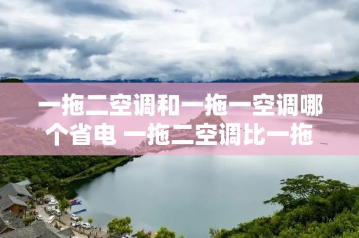 一拖二空调和一拖一空调哪个省电 一拖二空调比一拖一空调省电吗