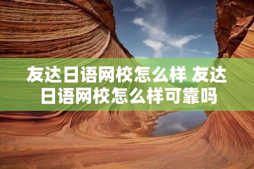 友达日语网校怎么样 友达日语网校怎么样可靠吗