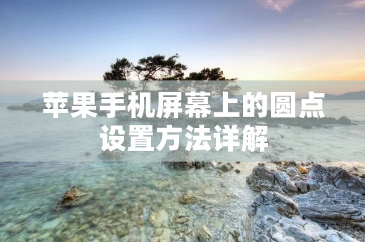 苹果手机屏幕上的圆点设置方法详解