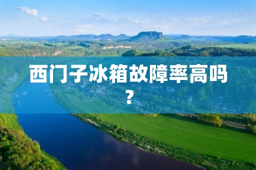 西门子冰箱故障率高吗? 西门子冰箱故障率高吗?