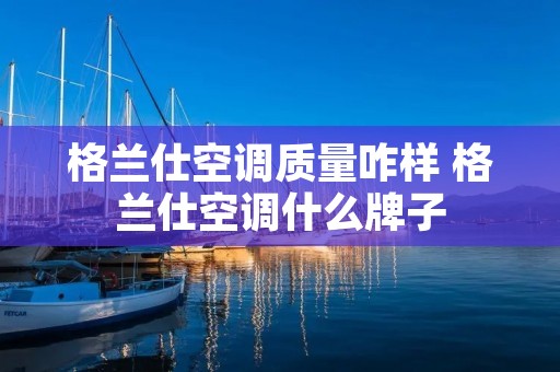 格兰仕空调质量咋样 格兰仕空调什么牌子