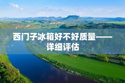 西门子冰箱好不好质量——详细评估