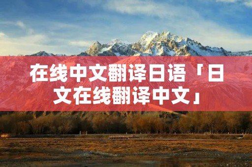 在线中文翻译日语「日文在线翻译中文」
