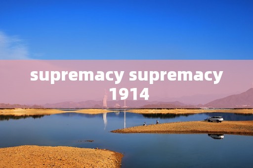 supremacy supremacy 1914 supremacy supremacy 1914