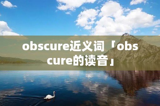 obscure近义词「obscure的读音」