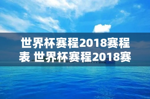 世界杯赛程2018赛程表 世界杯赛程2018赛程表小组赛积分榜最新 世界杯赛程2018赛程表 世界杯赛程2018赛程表小组赛积分榜最新