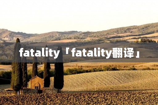 fatality「fatality翻译」 fatality「fatality翻译」