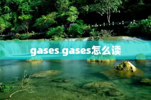 gases gases怎么读 gases gases怎么读
