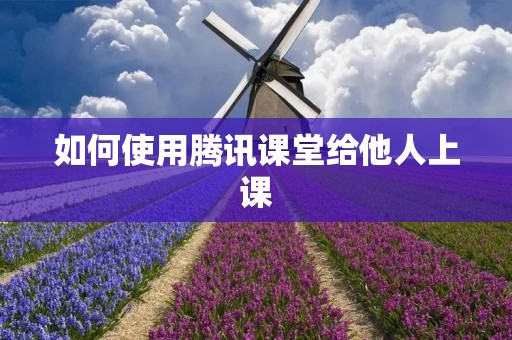 如何使用腾讯课堂给他人上课