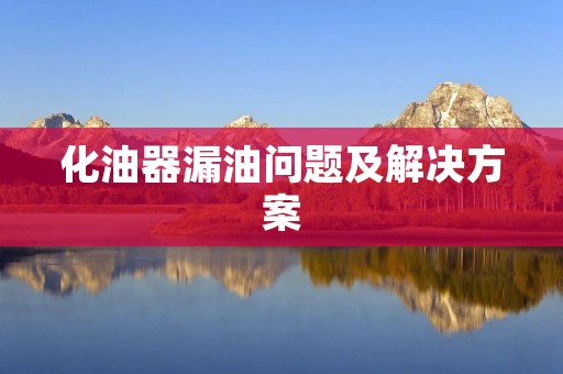 化油器漏油问题及解决方案 化油器漏油问题及解决方案