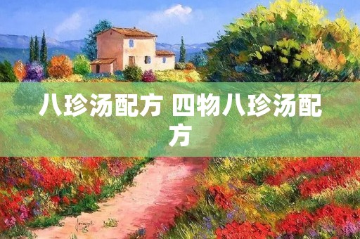 八珍汤配方 四物八珍汤配方