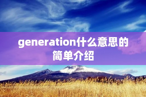 generation什么意思的简单介绍 generation什么意思的简单介绍