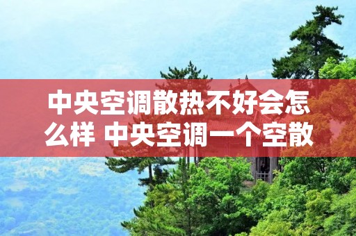 中央空调散热不好会怎么样 中央空调一个空散热慢