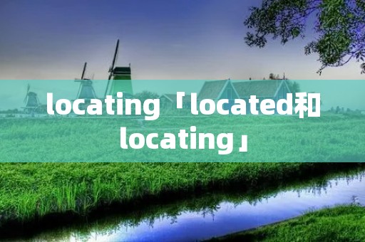 locating「located和locating」