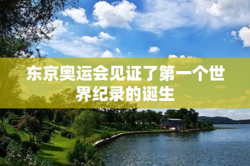 东京奥运会见证了第一个世界纪录的诞生