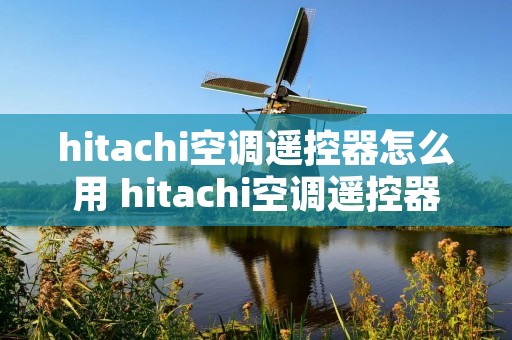hitachi空调遥控器怎么用 hitachi空调遥控器图解