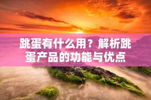 跳蛋有什么用?解析跳蛋产品的功能与优点