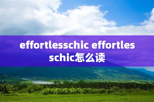 effortlesschic effortlesschic怎么读 effortlesschic effortlesschic怎么读