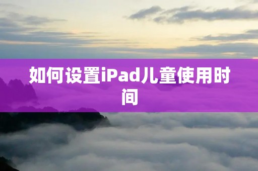 如何设置iPad儿童使用时间