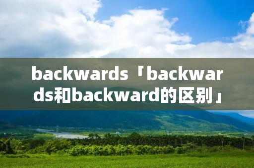 backwards「backwards和backward的区别」