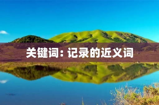 关键词: 记录的近义词