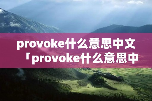 provoke什么意思中文「provoke什么意思中文翻译」
