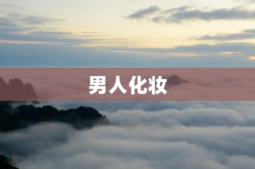 男人化妆:打破传统,展现自信之美