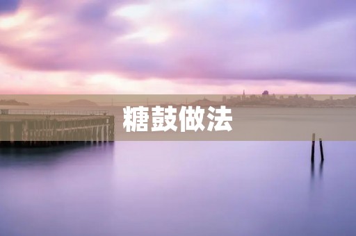 糖鼓做法：传统美味的制作方法