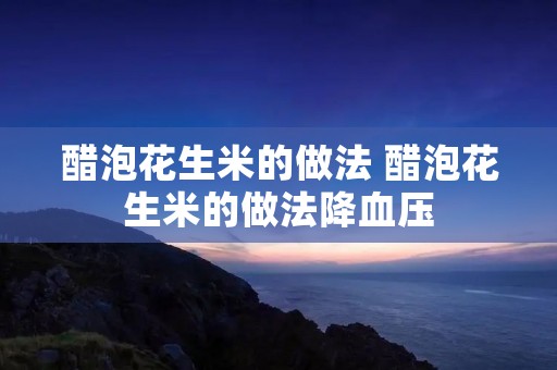 醋泡花生米的做法 醋泡花生米的做法降血压