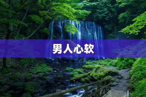 男人心软:探寻背后的原因和影响