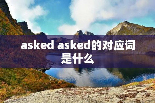 asked asked的对应词是什么