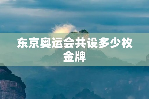 东京奥运会共设多少枚金牌 东京奥运会共设多少枚金牌