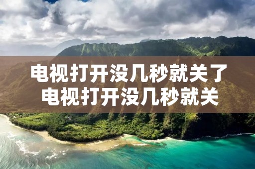 电视打开没几秒就关了 电视打开没几秒就关了维修视频