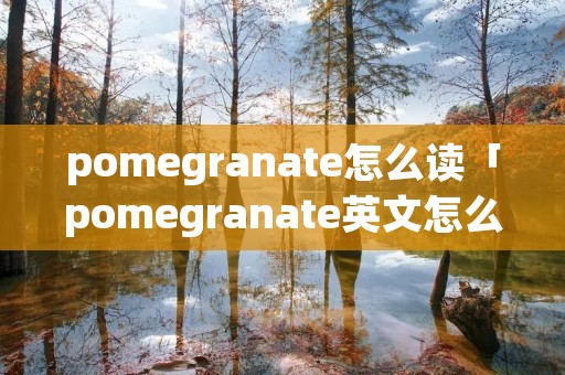 pomegranate怎么读「pomegranate英文怎么读」
