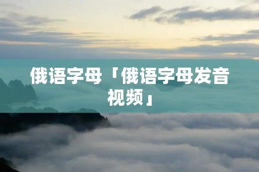 俄语字母「俄语字母发音视频」