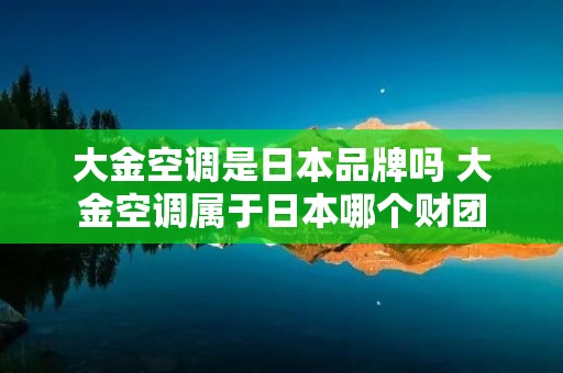 大金空调是日本品牌吗 大金空调属于日本哪个财团
