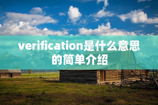 verification是什么意思的简单介绍 verification是什么意思的简单介绍