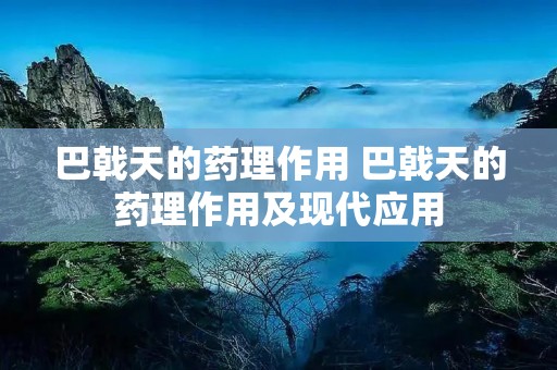 巴戟天的药理作用 巴戟天的药理作用及现代应用