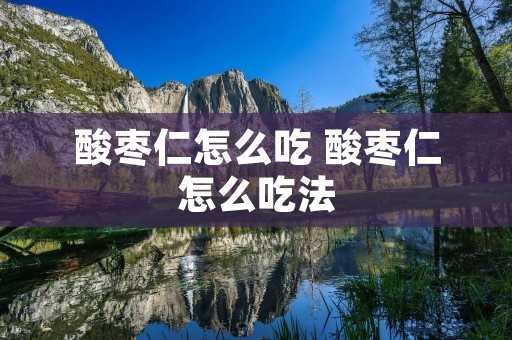 酸枣仁怎么吃 酸枣仁怎么吃法