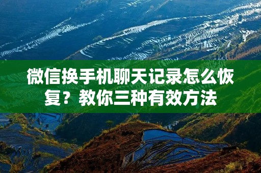 微信换手机聊天记录怎么恢复?教你三种有效方法